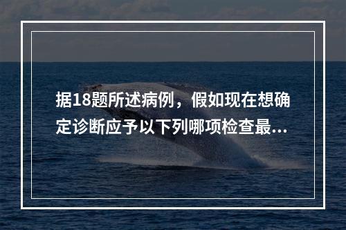 据18题所述病例，假如现在想确定诊断应予以下列哪项检查最适合