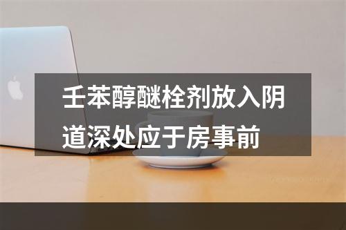 壬苯醇醚栓剂放入阴道深处应于房事前