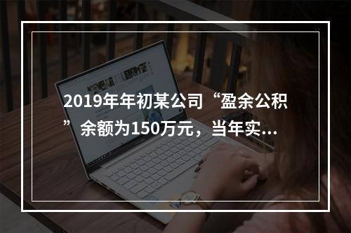 2019年年初某公司“盈余公积”余额为150万元，当年实现利