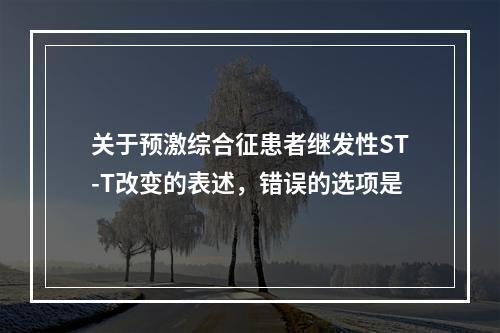 关于预激综合征患者继发性ST-T改变的表述，错误的选项是