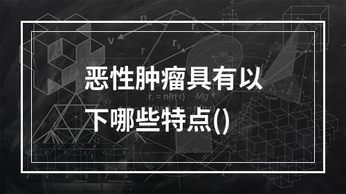 恶性肿瘤具有以下哪些特点()