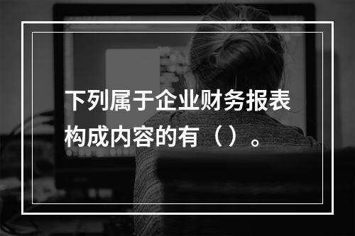 下列属于企业财务报表构成内容的有（ ）。