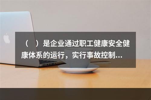 （　）是企业通过职工健康安全健康体系的运行，实行事故控制的开