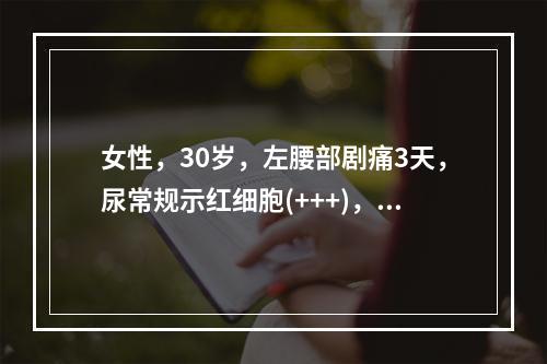 女性，30岁，左腰部剧痛3天，尿常规示红细胞(+++)，B超