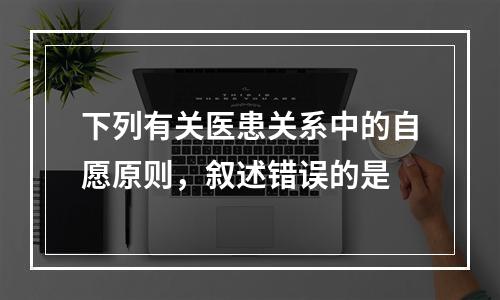 下列有关医患关系中的自愿原则，叙述错误的是