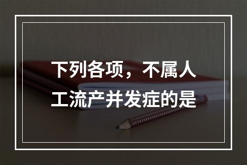 下列各项，不属人工流产并发症的是