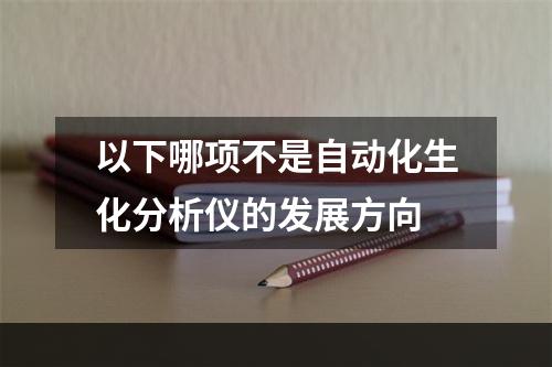 以下哪项不是自动化生化分析仪的发展方向