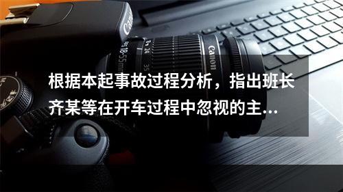 根据本起事故过程分析，指出班长齐某等在开车过程中忽视的主要工