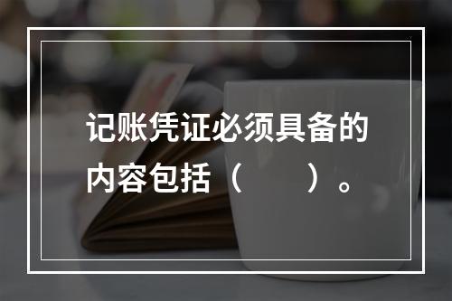 记账凭证必须具备的内容包括（　　）。