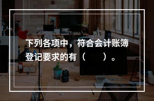 下列各项中，符合会计账簿登记要求的有（　　）。