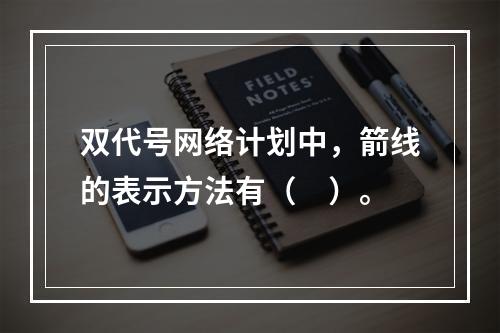 双代号网络计划中，箭线的表示方法有（　）。