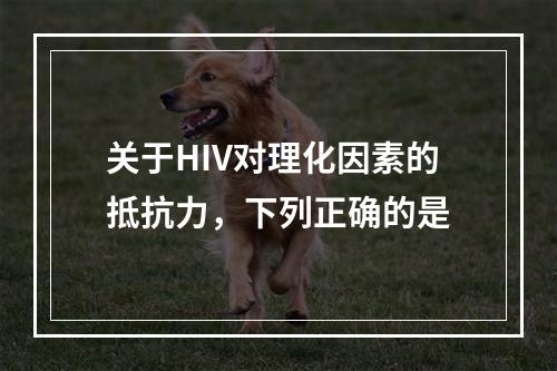 关于HIV对理化因素的抵抗力，下列正确的是