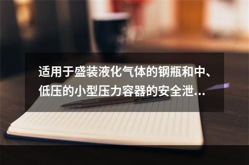 适用于盛装液化气体的钢瓶和中、低压的小型压力容器的安全泄放装