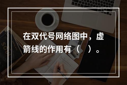 在双代号网络图中，虚箭线的作用有（　）。