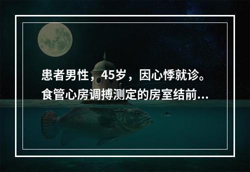 患者男性，45岁，因心悸就诊。食管心房调搏测定的房室结前传文