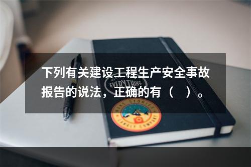 下列有关建设工程生产安全事故报告的说法，正确的有（　）。