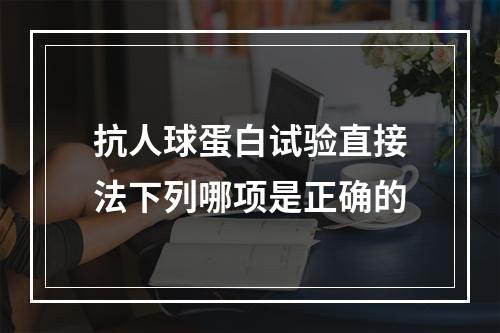 抗人球蛋白试验直接法下列哪项是正确的