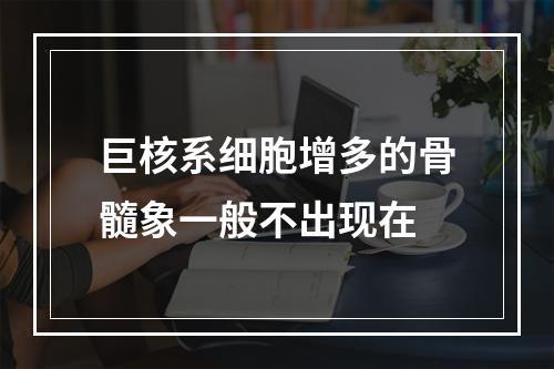 巨核系细胞增多的骨髓象一般不出现在