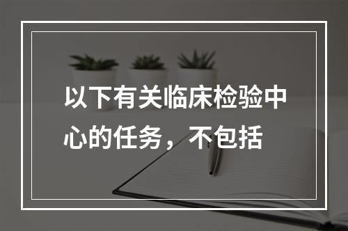 以下有关临床检验中心的任务，不包括