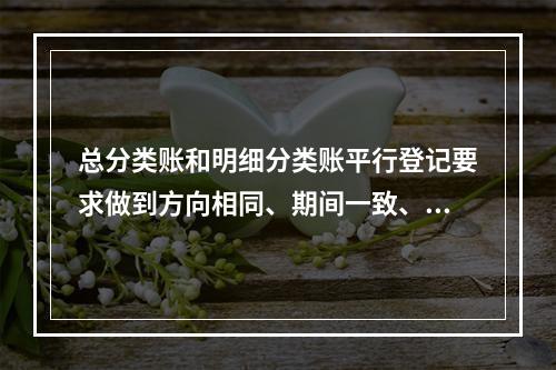 总分类账和明细分类账平行登记要求做到方向相同、期间一致、金额