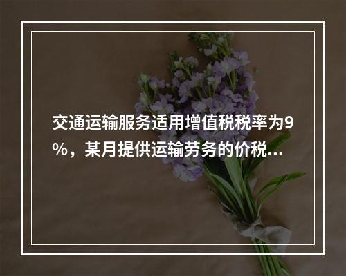 交通运输服务适用增值税税率为9%，某月提供运输劳务的价税款合