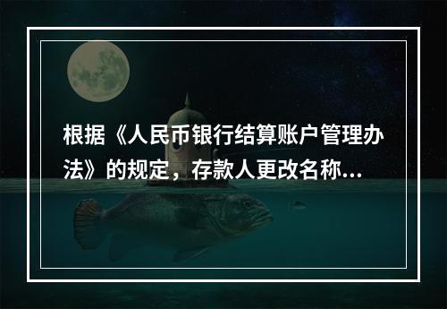 根据《人民币银行结算账户管理办法》的规定，存款人更改名称，但