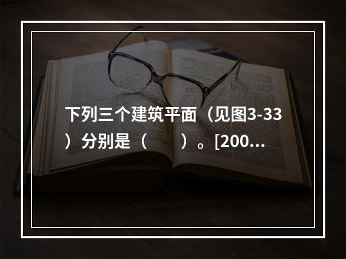 下列三个建筑平面（见图3-33）分别是（　　）。[2008