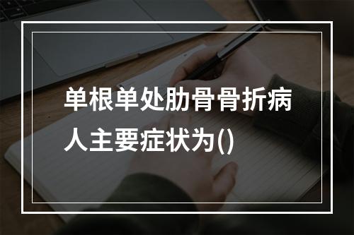 单根单处肋骨骨折病人主要症状为()