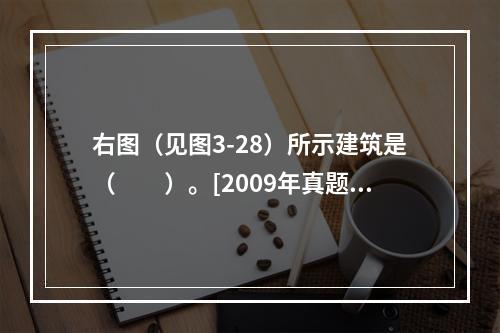 右图（见图3-28）所示建筑是（　　）。[2009年真题]