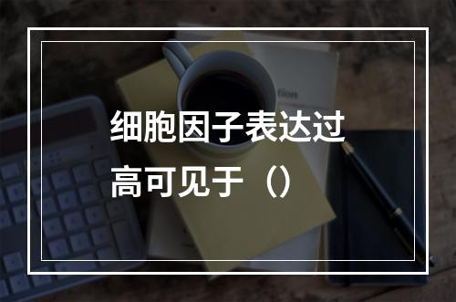 细胞因子表达过高可见于（）