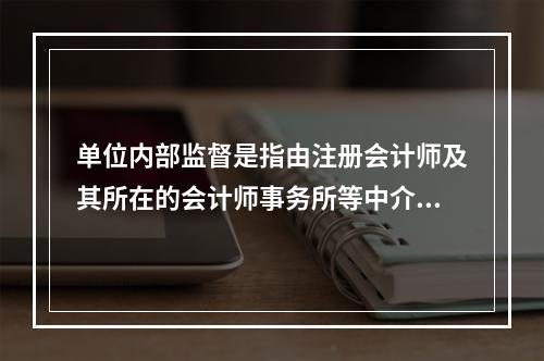 单位内部监督是指由注册会计师及其所在的会计师事务所等中介机构