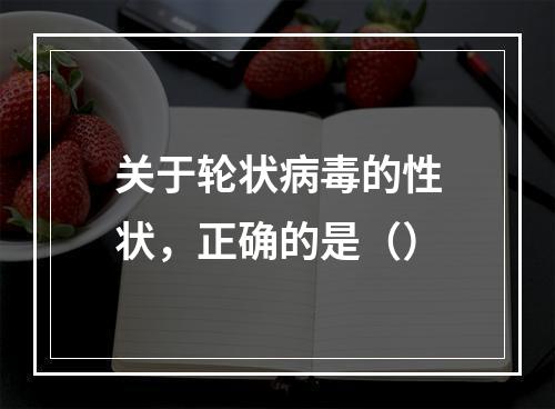 关于轮状病毒的性状，正确的是（）