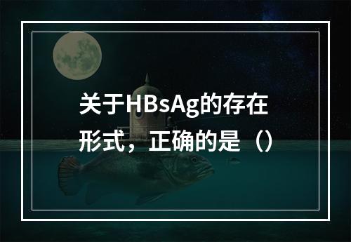 关于HBsAg的存在形式，正确的是（）