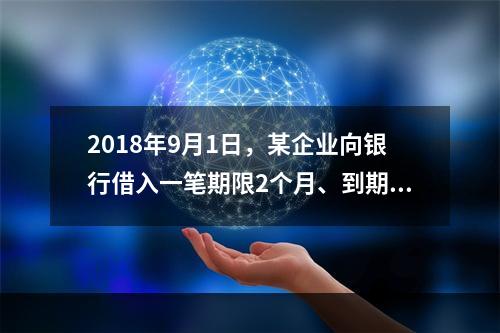 2018年9月1日，某企业向银行借入一笔期限2个月、到期一次