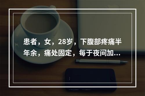 患者，女，28岁，下腹部疼痛半年余，痛处固定，每于夜间加重，