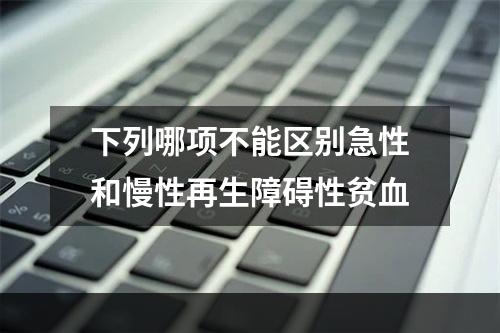 下列哪项不能区别急性和慢性再生障碍性贫血