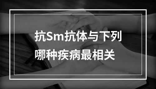 抗Sm抗体与下列哪种疾病最相关