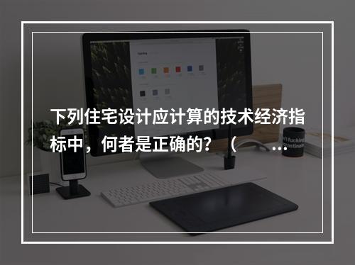 下列住宅设计应计算的技术经济指标中，何者是正确的？（　　）