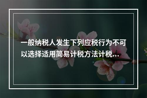 一般纳税人发生下列应税行为不可以选择适用简易计税方法计税的是