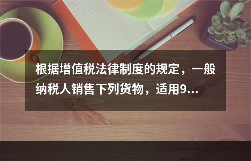 根据增值税法律制度的规定，一般纳税人销售下列货物，适用9％税