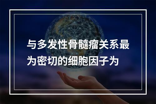 与多发性骨髓瘤关系最为密切的细胞因子为