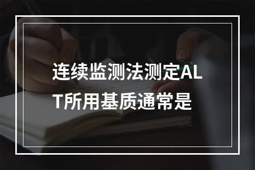 连续监测法测定ALT所用基质通常是