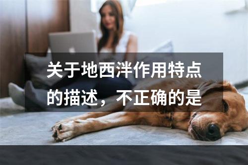 关于地西泮作用特点的描述，不正确的是