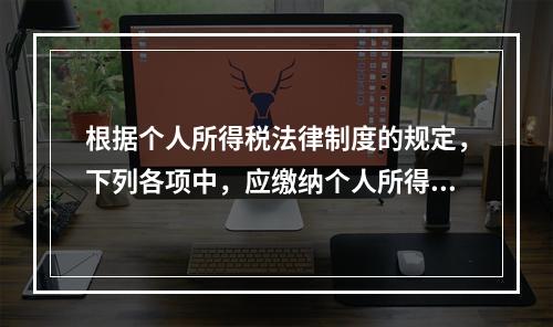 根据个人所得税法律制度的规定，下列各项中，应缴纳个人所得税的