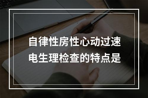 自律性房性心动过速电生理检查的特点是