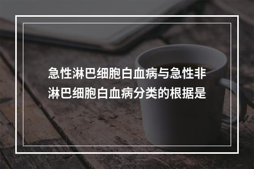 急性淋巴细胞白血病与急性非淋巴细胞白血病分类的根据是