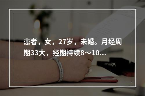 患者，女，27岁，未婚。月经周期33大，经期持续8～10余日