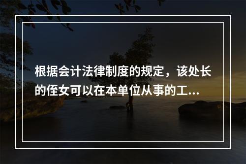 根据会计法律制度的规定，该处长的侄女可以在本单位从事的工作为