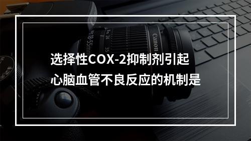 选择性COX-2抑制剂引起心脑血管不良反应的机制是