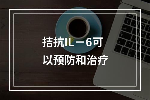 拮抗IL－6可以预防和治疗